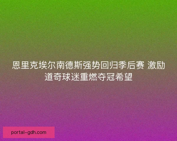 恩里克埃尔南德斯强势回归季后赛 激励道奇球迷重燃夺冠希望