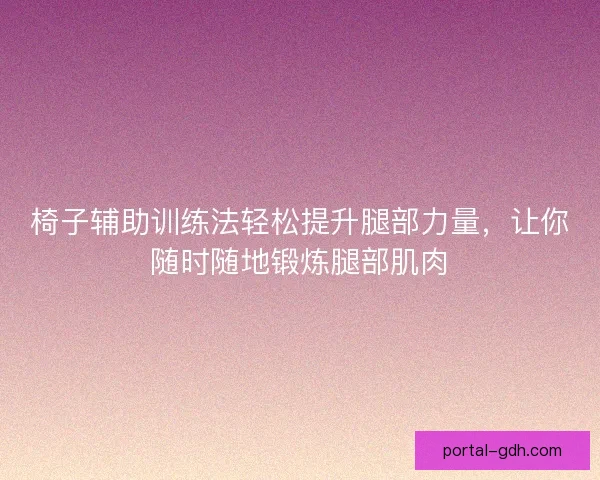 椅子辅助训练法轻松提升腿部力量，让你随时随地锻炼腿部肌肉