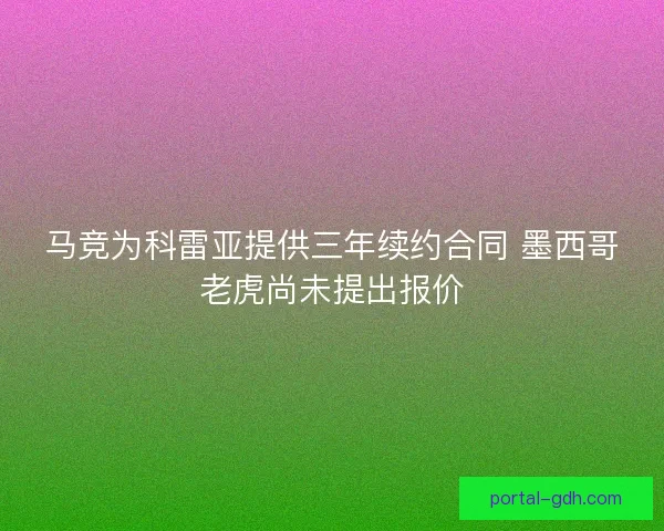 马竞为科雷亚提供三年续约合同 墨西哥老虎尚未提出报价