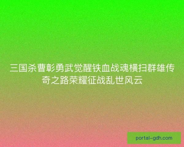 三国杀曹彰勇武觉醒铁血战魂横扫群雄传奇之路荣耀征战乱世风云